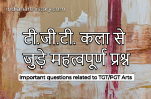 टीजीटी / पीजीटी कला से जुड़े महत्वपूर्ण प्रश्न | Important questions related to TGT/PGT Arts