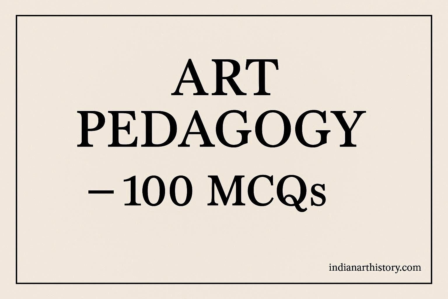 ART PEDAGOGY — 100 MCQs Indianarthistory.com