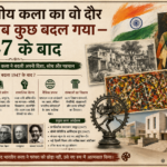 भारतीय कला का वो दौर जब सब कुछ बदल गया — 1947 के बाद